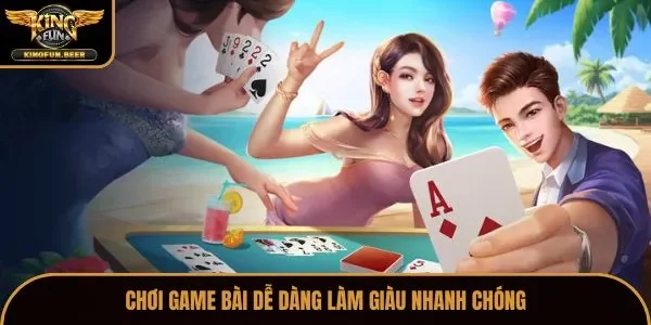 Chơi game bài dễ dàng làm giàu nhanh chóng